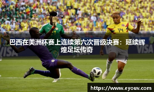 巴西在美洲杯赛上连续第六次晋级决赛：延续辉煌足坛传奇