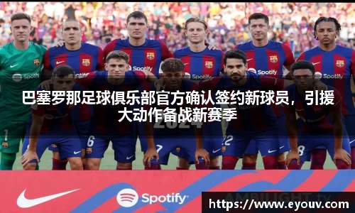 巴塞罗那足球俱乐部官方确认签约新球员，引援大动作备战新赛季