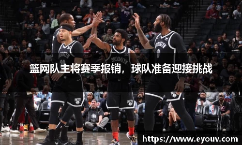 篮网队主将赛季报销，球队准备迎接挑战