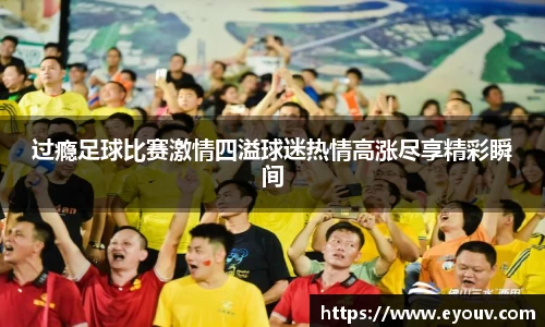 过瘾足球比赛激情四溢球迷热情高涨尽享精彩瞬间