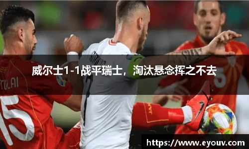 威尔士1-1战平瑞士，淘汰悬念挥之不去