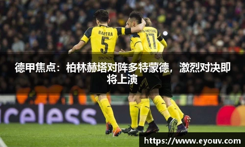德甲焦点：柏林赫塔对阵多特蒙德，激烈对决即将上演
