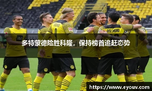 多特蒙德险胜科隆，保持榜首追赶态势