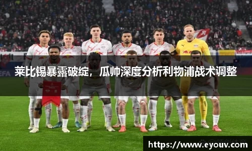莱比锡暴露破绽，瓜帅深度分析利物浦战术调整