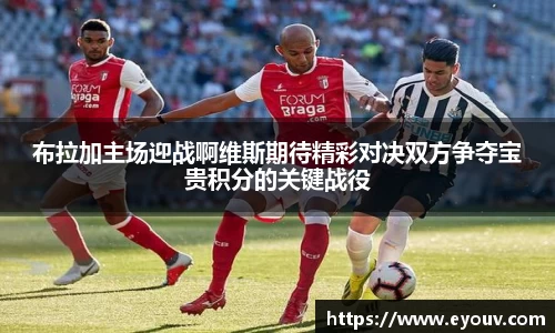 布拉加主场迎战啊维斯期待精彩对决双方争夺宝贵积分的关键战役