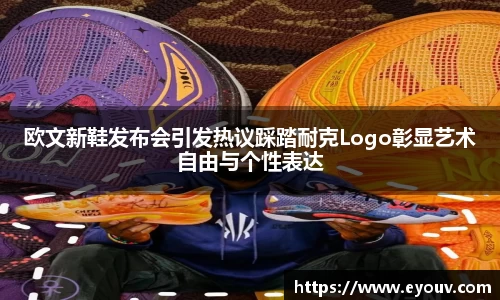 欧文新鞋发布会引发热议踩踏耐克Logo彰显艺术自由与个性表达