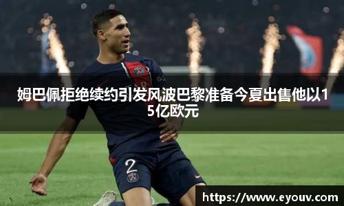 姆巴佩拒绝续约引发风波巴黎准备今夏出售他以15亿欧元