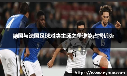 德国与法国足球对决主场之争谁能占据优势