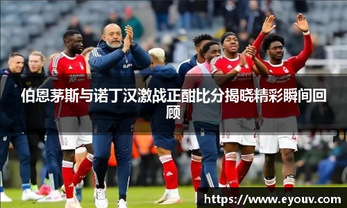 伯恩茅斯与诺丁汉激战正酣比分揭晓精彩瞬间回顾