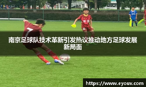 南京足球队技术革新引发热议推动地方足球发展新局面