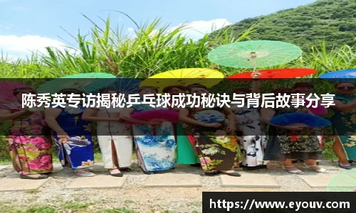 陈秀英专访揭秘乒乓球成功秘诀与背后故事分享