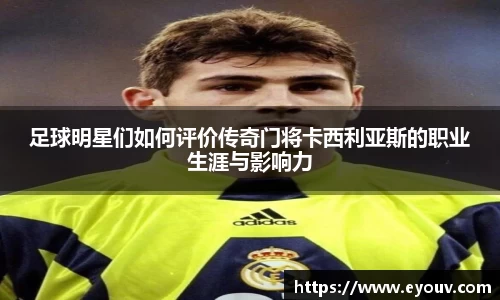 足球明星们如何评价传奇门将卡西利亚斯的职业生涯与影响力